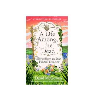 A Life Among the Dead: Stories from an Irish Funeral Director by David McGowan