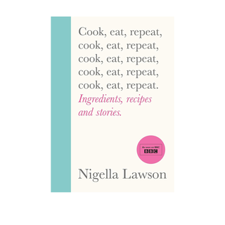 Cook, Eat, Repeat: Ingredients, Recipes and Stories by Nigella Lawson