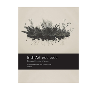 Irish Art 1920-2020: Perspectives on Change by Catherine Marshall, Yvonne Scott