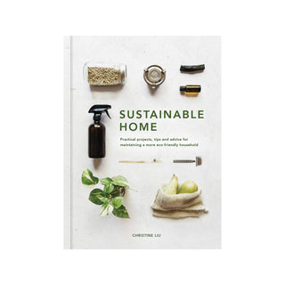 Sustainable Home: Practical projects, tips and advice for maintaining a more eco-friendly household | Christine Liu